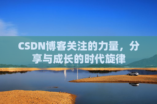 CSDN博客关注的力量,分享与成长的时代旋律 CSDN博客关注的力量,分享与成长的时代旋律
