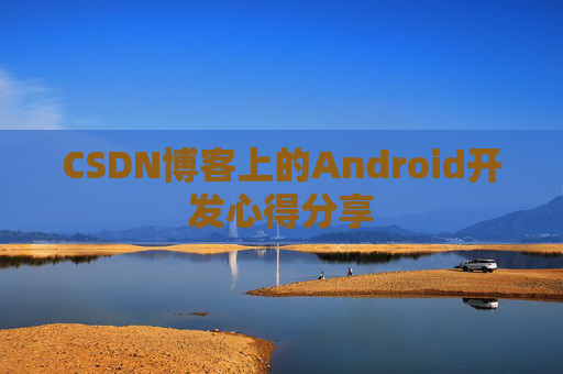 CSDN博客上的Android开发心得分享